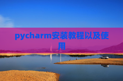 pycharm安装教程以及使用